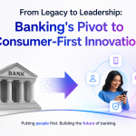 From Legacy to Leadership: Banking’s Pivot to Consumer-First Innovation