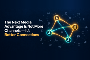 The Next Media Advantage Is Not More Channels — It’s Better Connections